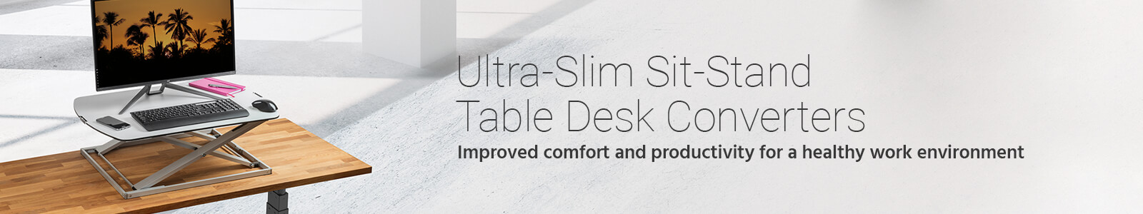 Ultra-Slim Sit-Stand Table Desk Converters
Improved comfort and productivity for a healthy work environment