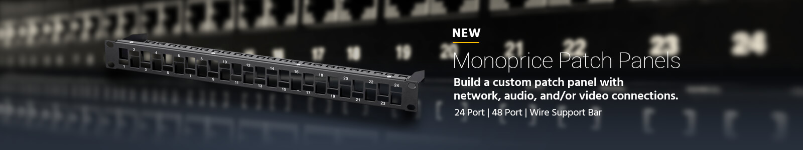 Monoprice Patch Panels. Build a custom patch panel with network, audio, and/or video connections.24 Port | 48 Port | Wire Support Bar. Shop Now
