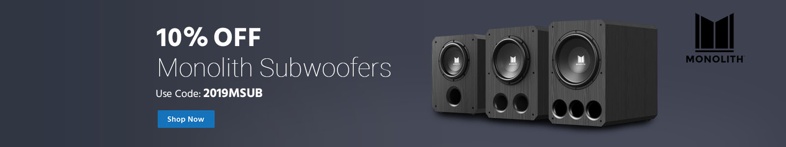 10% off monolith subwoofers, use code: 2019msub