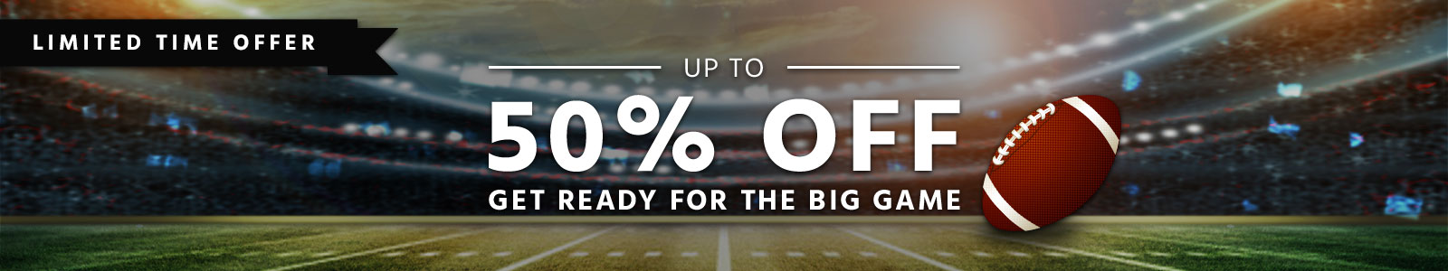 Up to 50% off, get ready for the big game, limited time offer