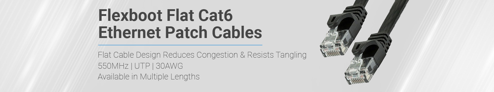 SALE
Up to 25% OFF
FLEXboot Cat6 Ethernet Patch Cables
Lifetime Warranty on All Cables
Shop Now >>w >>