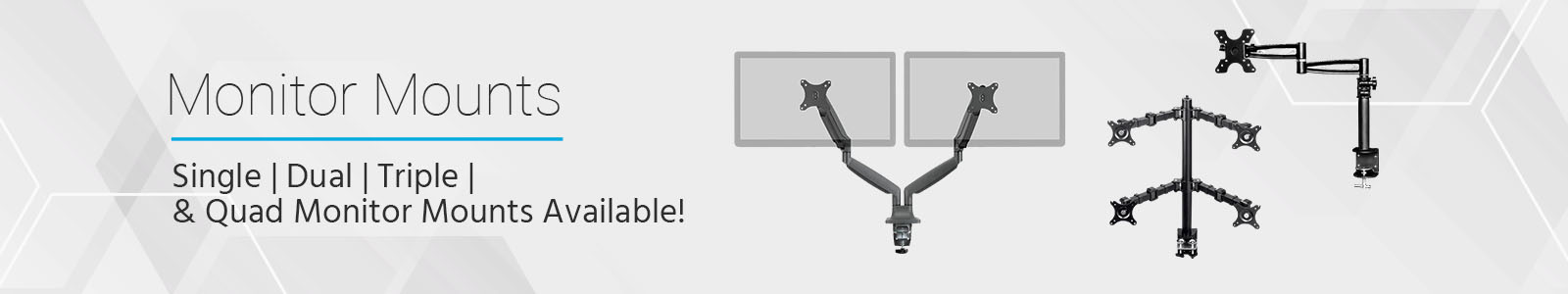 Monitor Mounts
Single | Dual | Triple | & Quad Monitor Mounts Available!
Shop Now>>
