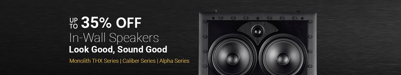 Up to 20% OFFIn-Wall Speakers Look Good, Sound GoodMonolith THX Series | Caliber Series | Alpha SeriesShop Now