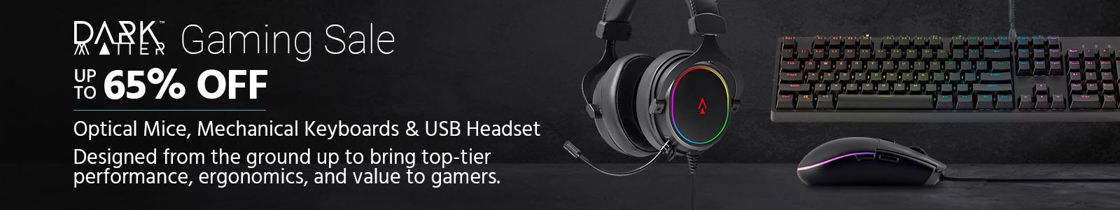 Dark Matter Gaming Sale, Up to 65% OFF, Optical Mice, Mechanical Keyboards & USB Headset, Designed from the ground up to bring top-tier performance, ergonomics, and value to gamers. Shop Now