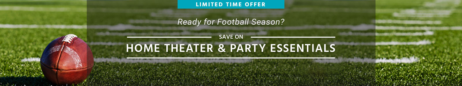 Ready for Football Season?
Save on Home Theater & Party Essentials
Limited Time Offer
Shop Now