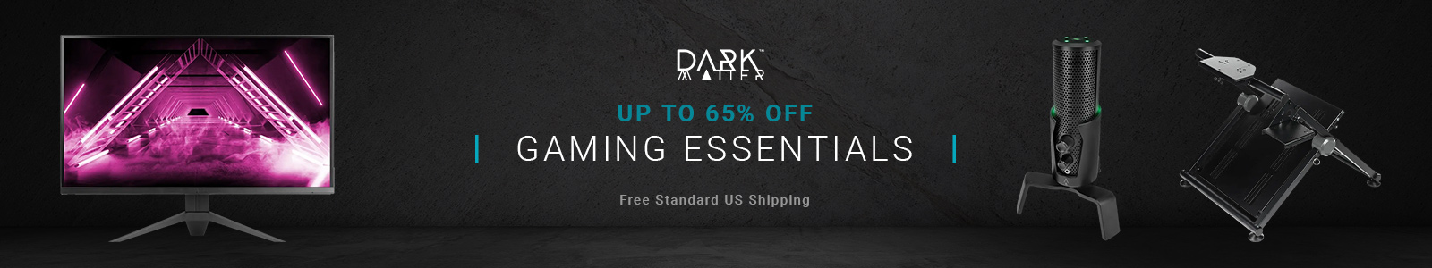 Dark Matter (logo)
Up to 38% off
Gaming Essentials
Free Standard US Shipping
Shop Now