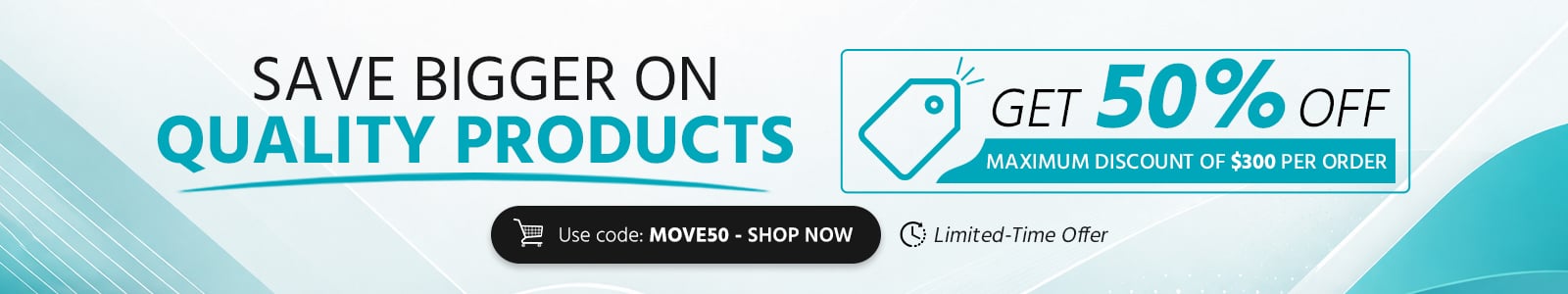 Save Bigger on Quality Products
Get 50% off on orders over $300
Limited-Time Offer
Use Code: MOVE50
Shop Now