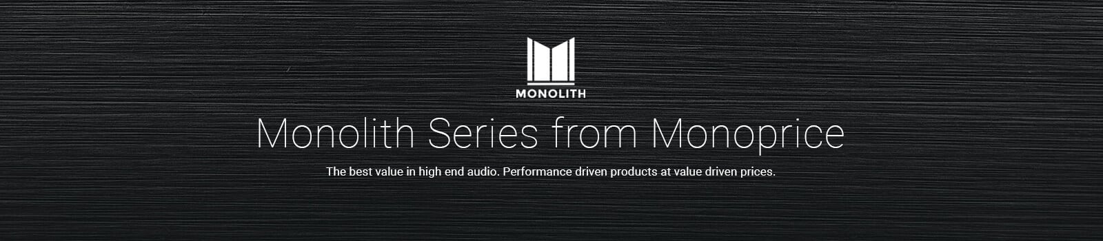 Monolith Series from Monoprice, The best value in high end audio, Performance driven products at value driven prices.