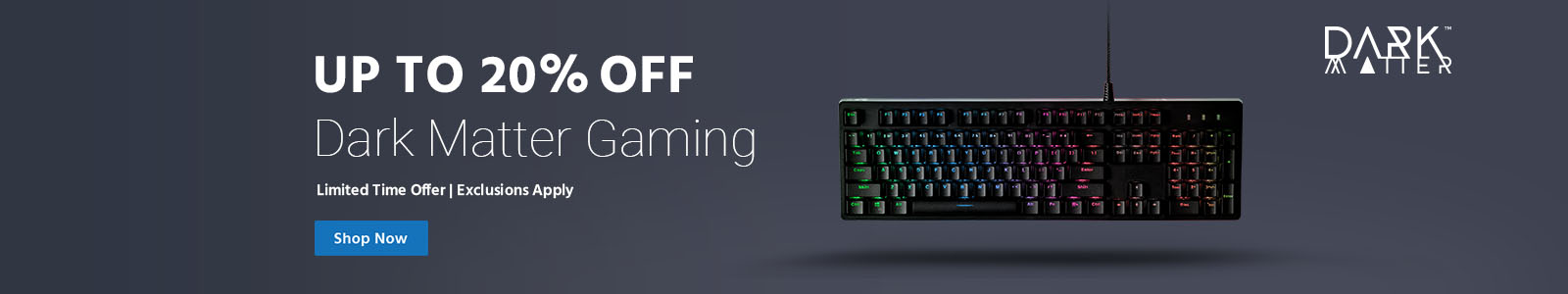 Up to 28% off Dark Matter Gaming Limited Time Offer | Exclusions Apply Shop Now