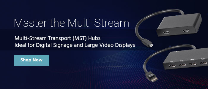 Master the Multi-Stream Multi-Stream Transport (MST) Hubs Ideal for Digital Signage and Large Video Displays Shop Now >>