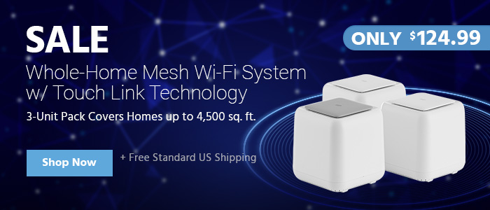 Sale Whole-Home Mesh Wi-Fi System w/ Touch Link Technology 3-Unit Pack Covers Homes up to 4,500 sq. ft. ONLY $124.99 Free Standard US Shipping Shop Now>