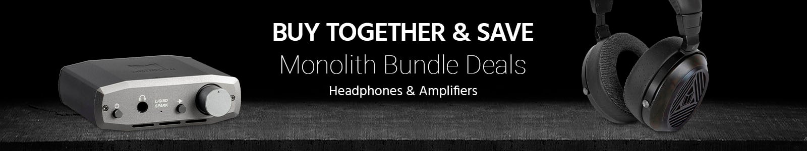 Monolith Bundles.  Buy together and save!  Headphones & Amplifiers
