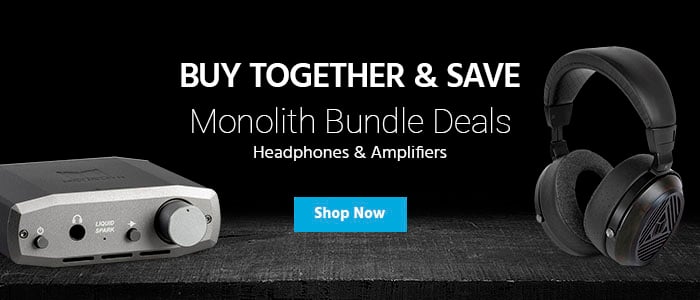 Buy Together & Save Monolith Bundle Deals Headphones & Amplifiers Shop Now>>