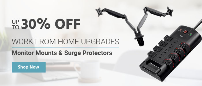 Work From Home Upgrades Monitor Mounts & Surge Protectors Up to 30% OFF Shop Now >>