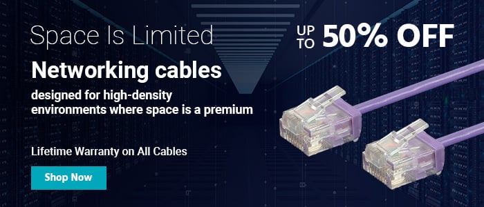 Space Is Limited Up to 50% OFF Networking cables designed for high-density environments where space is a premium Lifetime Warranty on All Cables Shop Now