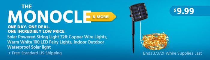 The Monocle. & More One Day. One Deal Solar Powered String Light 32ft Copper Wire Lights, Warm White 100 LED Fairy Lights, Indoor Outdoor Waterproof Solar light $9.99 + Free Standard US Shipping Ends 03/03/21 While Supplies Last