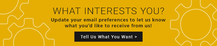 What Interests You? Update your email preferences to let us know what you’d like to receive from us! Tell Us What You Want >