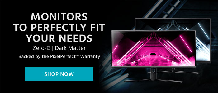 Monitors to perfectly fit your needs Zero-G | Dark Matter Backed by the PixelPerfect(TM) Warranty Shop Now