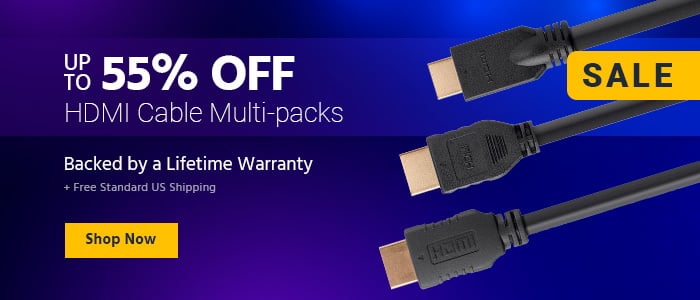 Up to 55% OFF + Free Standard US Shipping HDMI Cable Multi-packs Backed by a Lifetime Warranty Shop Now >>