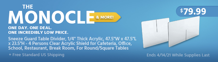 The Monocle. & More One Day. One Deal. Sneeze Guard Table Divider, 1/4" Thick Acrylic, 47.5"W x 47.5"L x 23.5"H - 4 Persons Clear Acrylic Shield for Cafeteria, Office, School, Restaurant, Break Room, For Round/Square Tables $79.99 + Free Standard US Shipping Ends 04/14/21 While Supplies Last