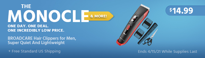 The Monocle. & More One Day. One Deal. BROADCARE Hair Clippers for Men, Super Quiet And Lightweight $14.99 + Free Standard US Shipping Ends 04/15/21 While Supplies Last