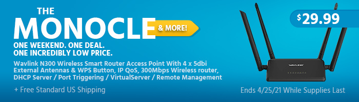 The Monocle & More One Weekend. One Deal Wavlink N300 Wireless Smart Router Access Point With 4 x 5dbi External Antennas & WPS Button, IP QoS, 300Mbps Wireless router, DHCP Server / Port Triggering / VirtualServer / Remote Management $29.99 + Free Standard US Shipping Ends 04/25/21 While Supplies Last