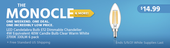 The Monocle. & More One Weekend. One Deal. LED Candelabra Bulb E12 Dimmable Chandelier 4W Equivalent 40W Candle Bulb Clear Warm White 2700K 330LM 6 pack $14.99 + Free Standard US Shipping Ends 5/9/21 While Supplies Last