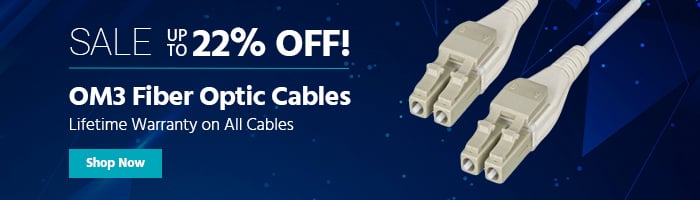 SALE Up to 22% off OM3 Fiber Optic Cables Lifetime Warranty on All Cables Shop Now