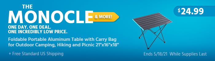 The Monocle. & More One Day. One Deal. Foldable Portable Aluminum Table with Carry Bag for Outdoor Camping, Hiking and Picnic 21"x16"x18" $24.99 + Free Standard US Shipping Ends 05/18/21 While Supplies Last