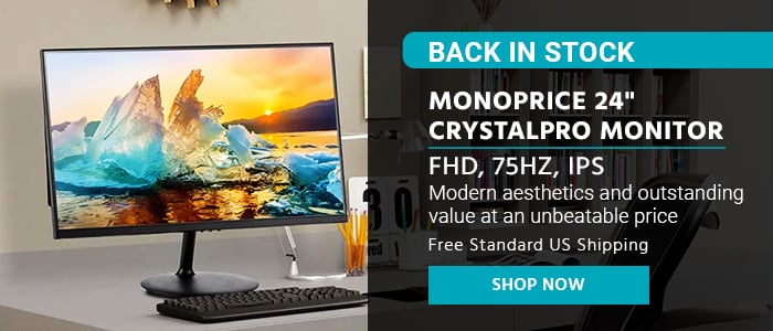 BACK IN STOCK Monoprice 24" CrystalPro Monitor FHD, 75Hz, IPS Modern aesthetics and outstanding value at an unbeatable price ON SALE $89.99 Free Standard US Shipping Shop Now >>