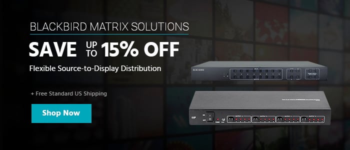 Save Up to 15% Blackbird Matrix Solutions Flexible Source-to-Display Distribution Free Standard US Shipping Shop Now >