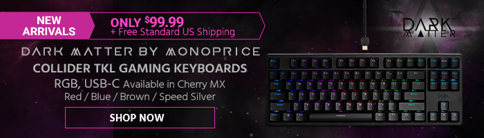 NEW ARRIVALS Dark Matter by Monoprice Collider TKL Gaming Keyboards RGB, USB-C Available in Cherry MX Red / Blue / Brown / Speed Silver ONLY $99.99 + Free Standard US Shipping Shop Now