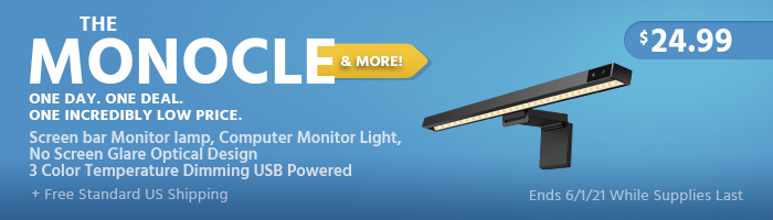 The Monocle. & More One Day. One Deal. Screen bar Monitor lamp, Computer Monitor Light, No Screen Glare Optical Design 3 Color Temperature Dimming USB Powered $24.99 + Free Standard US Shipping Ends 6/1/21 While Supplies Last