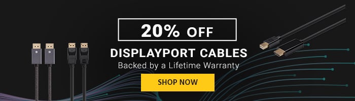 20% off DisplayPort Cables Backed by a Lifetime Warranty Shop Now