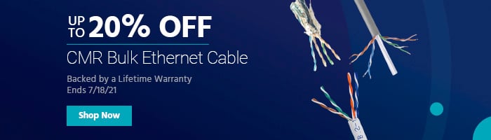 Up to 20% off CMR Bulk Ethernet Cable Backed by a Lifetime Warranty Ends 7/18/21 Shop Now 