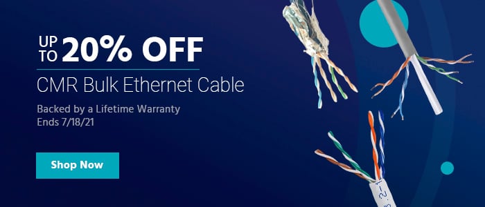 Up to 20% off CMR Bulk Ethernet Cable Backed by a Lifetime Warranty Ends 7/18/21 Shop Now 