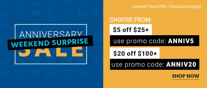 Anniversary Sale Weekend Surprise Choose from: $5 off $25+ use promo code: ANNIV5 or $20 off $100+ use promo code: ANNIV20 Limited Time Offer. Exclusions Apply Shop Now