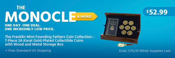 The Monocle. & More One Day. One Deal. The Franklin Mint Founding Fathers Coin Collection - 7-Piece 24-Karat Gold-Plated Collectible Coins with Wood and Metal Storage Box $52.99 + Free Standard US Shipping Ends 7/15/21 While Supplies Last