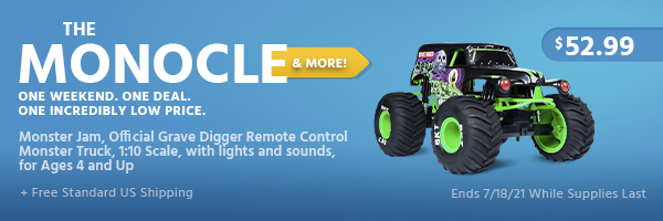 The Monocle. & More One Weekend. One Deal. Monster Jam, Official Grave Digger Remote Control Monster Truck, 1:10 Scale, with lights and sounds, for Ages 4 and Up $52.99 + Free Standard US Shipping Ends 7/18/21 While Supplies Last