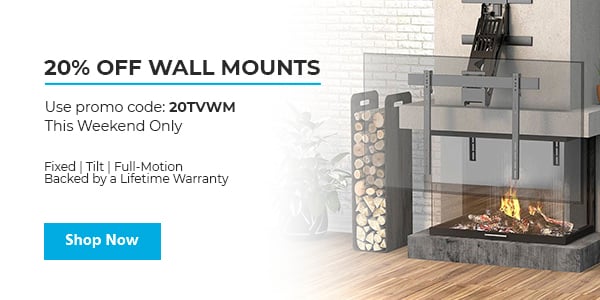 20% off Wall Mounts Use promo code: 20TVWM This Weekend Only Fixed | Tilt | Full-Motion Backed by a Lifetime Warranty Shop Now