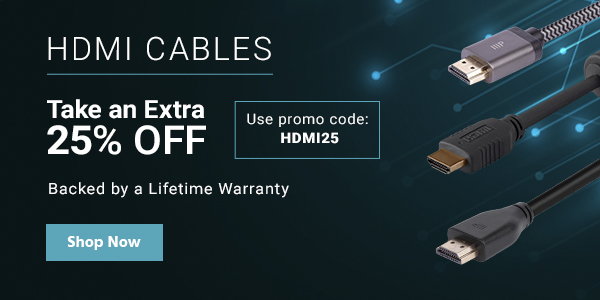 Take an Extra 25% off HDMI CABLES Use promo code: HDMI25 Backed by a Lifetime Warranty Shop Now