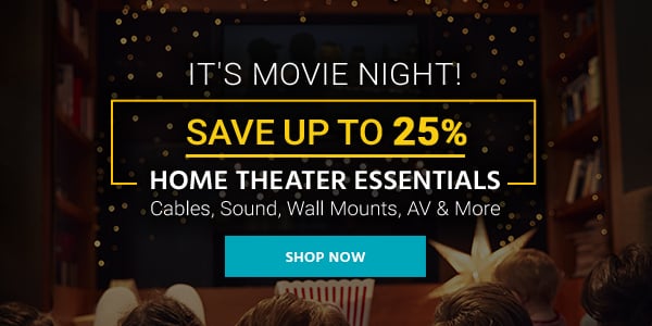 It's Movie Night! Save up to 25% Home Theater Essentials Cables, Sound, Wall Mounts, AV & More Shop Now