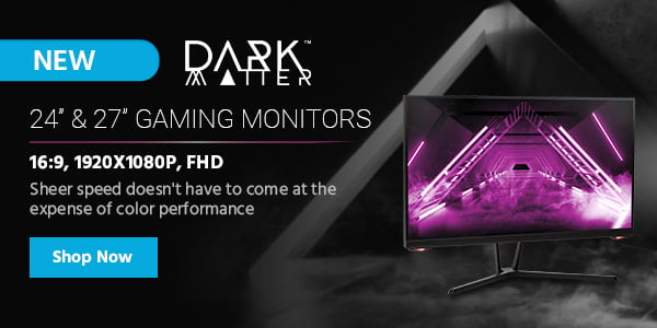 NEW Dark Matter 24" & 27" Gaming Monitors 16:9, 1920x1080P, FHD Sheer speed doesn't have to come at the expense of color performance. Shop Now>