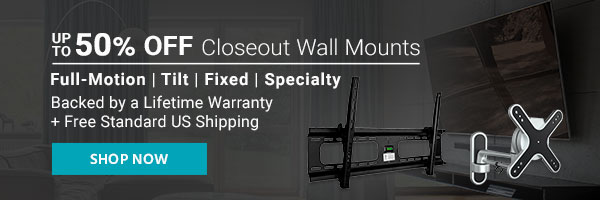 Up to 50% off Closeout Wall Mounts Full-Motion | Tilt | Tixed | Specialty Backed by a Lifetime Warranty + Free Standard US Shipping Shop Now