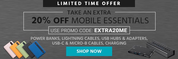 Take an extra 20% off Mobile Essentials Use promo code: EXTRA20ME Power Banks | Lightning Cables | USB Hubs & Adapters | USB-C & Micro-B Cables | Charging Limited Time Offer Shop Now