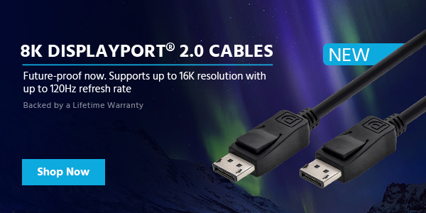 8K DisplayPort® 2.0 Cables Future-proof now. Supports up to 16K resolution with up to 120Hz refresh rate Backed by a Lifetime Warranty Shop Now