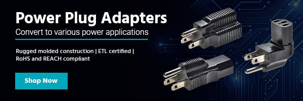 NEW (tag) Power Plug Adapters Convert to various power applications Rugged molded construction | ETL certified | RoHS and REACH compliant Shop Now