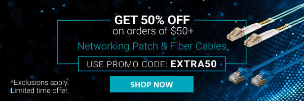 Get 50% off on orders of $50+ Networking Patch & Fiber Cables Use promo code: EXTRA50 Limited Time Offer Shop Now