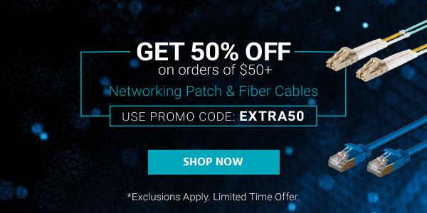 Get 50% off on orders of $50+ Networking Patch & Fiber Cables Use promo code: EXTRA50 Limited Time Offer Shop Now