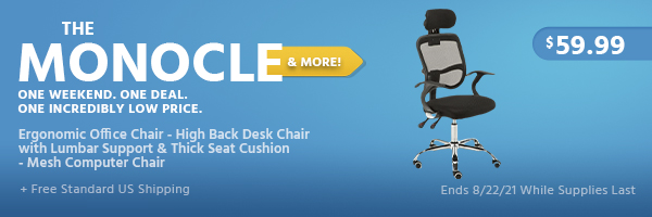 The Monocle. & More One Weekend. One Deal. Ergonomic Office Chair - High Back Desk Chair with Lumbar Support & Thick Seat Cushion - Mesh Computer Chair $59.99 + Free Standard US Shipping Ends 8/22/21 While Supplies Last